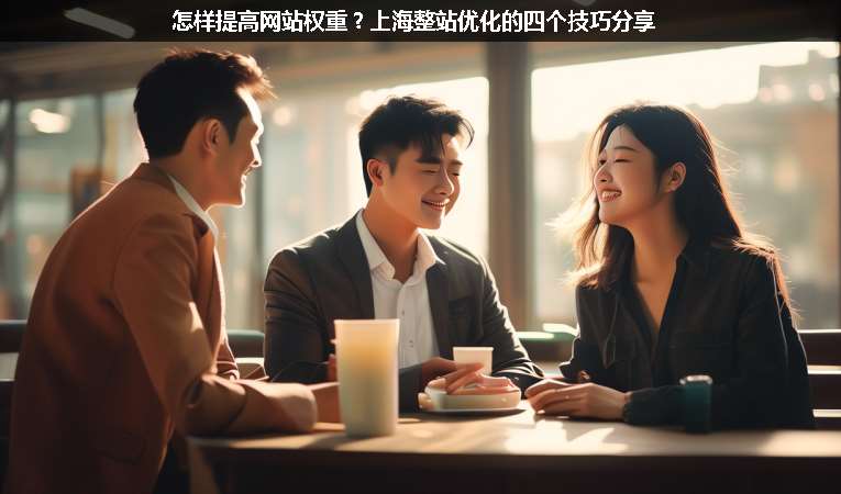 怎樣提高網(wǎng)站權(quán)重？上海整站優(yōu)化的四個(gè)技巧分享