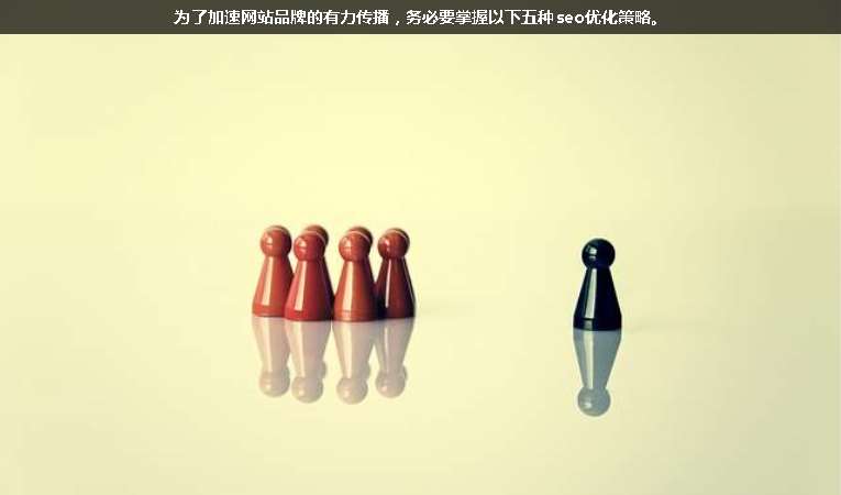 為了加速網(wǎng)站品牌的有力傳播，務(wù)必要掌握以下五種seo優(yōu)化策略。