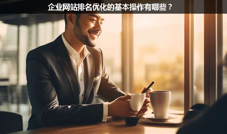 企業(yè)網(wǎng)站排名優(yōu)化的基本操作有哪些？