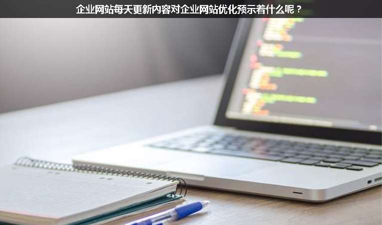 企業(yè)網(wǎng)站每天更新內(nèi)容對企業(yè)網(wǎng)站優(yōu)化預(yù)示著什么呢？